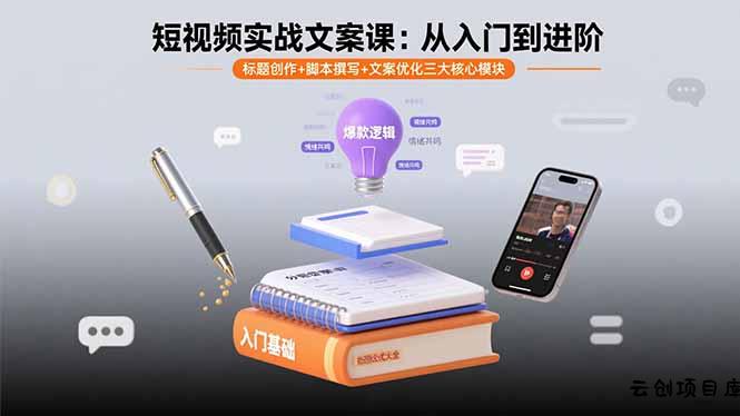 短视频实战文案课：从入门到进阶 标题创作+脚本撰写+文案优化三大核心模块-云创项目库