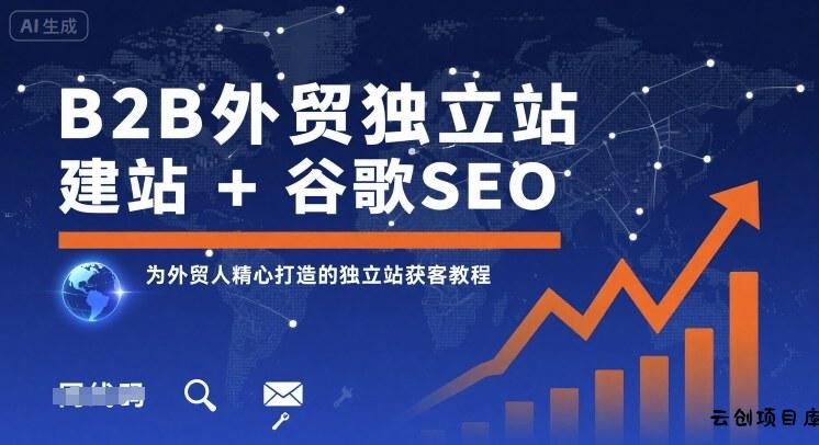 B2B外贸独立站建站+谷歌SEO，为外贸人精心打造的独立站获客教程-云创项目库
