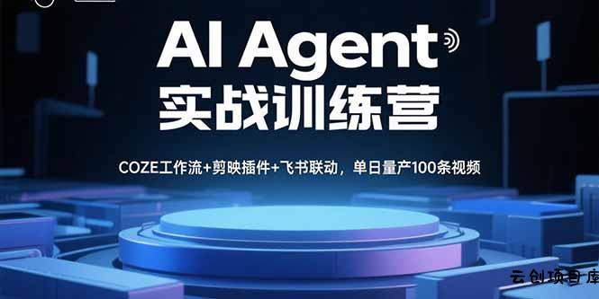 AI Agent实战训练营，COZE工作流+剪映插件+飞书联动，单日量产100条视频-云创项目库