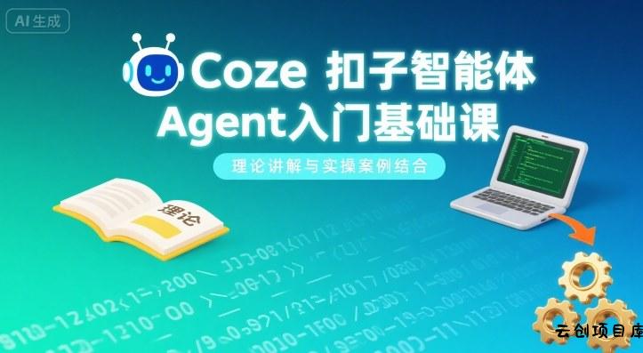 Coze扣子智能体Agent入门基础课，理论讲解与实操案例结合-云创项目库