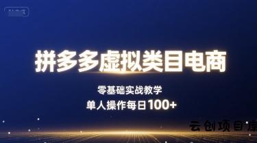 拼多多虚拟类目电商，零基础实战教学，单人操作每日100+-云创项目库
