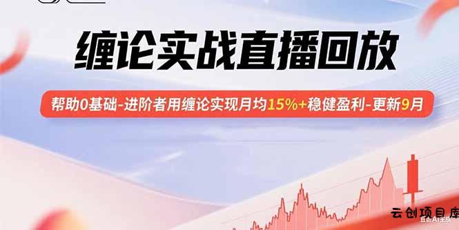 缠论实战直播回放：帮助0基础-进阶者用缠论实现月均15%+稳健盈利-更新9月-云创项目库