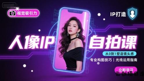 人像IP自拍课，打造视觉吸引力【完结】-云创项目库