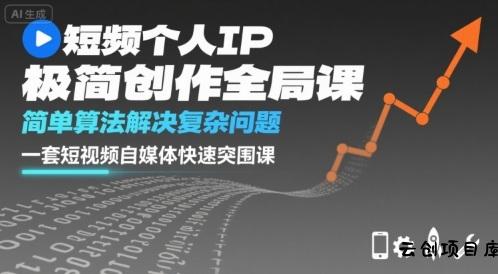 短视频个人IP极简创作全局课，简单算法解决复杂问题，一套短视频自媒体快速突围课-云创项目库