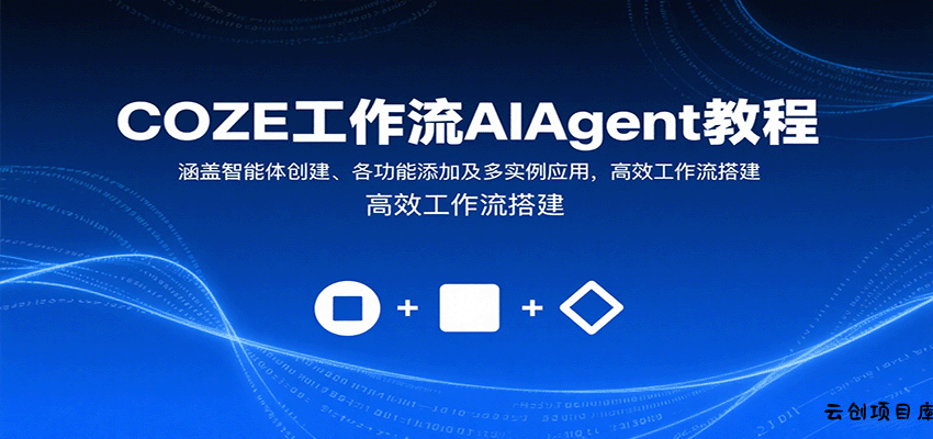 COZE工作流AIAgent教程：涵盖智能体创建、各功能添加及多实例应用，高效工作流搭建-云创项目库