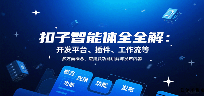 扣子智能体全解：开发平台、插件、工作流等多方面概念、应用及功能讲解与发布内容-云创项目库