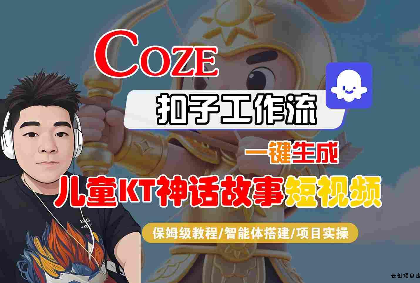 Coze智能体工作流一键生成儿童卡通神话故事短视频，保姆级教程-智能体搭建-项目实操-云创项目库