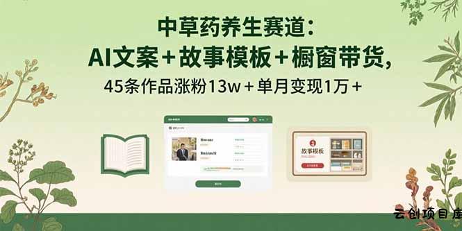 中草药养生赛道：AI文案+故事模板+橱带货，45条作品涨粉13w+单月变现1万+-云创项目库