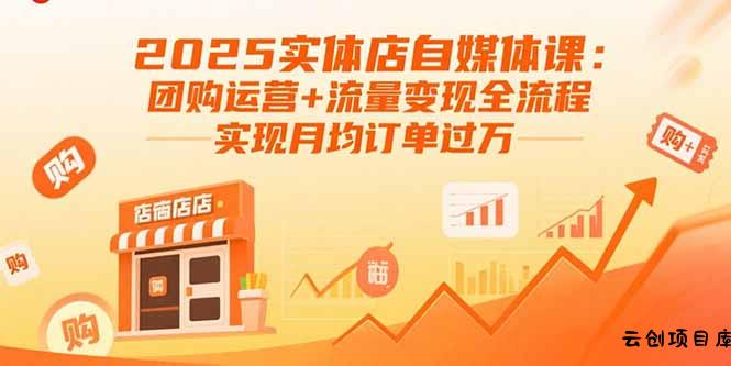2025实体店自媒体课：团购运营+流量变现全流程，实现月均订单过万-云创项目库