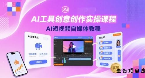 AI工具创意创作实操课程，AI短视频自媒体教程-云创项目库