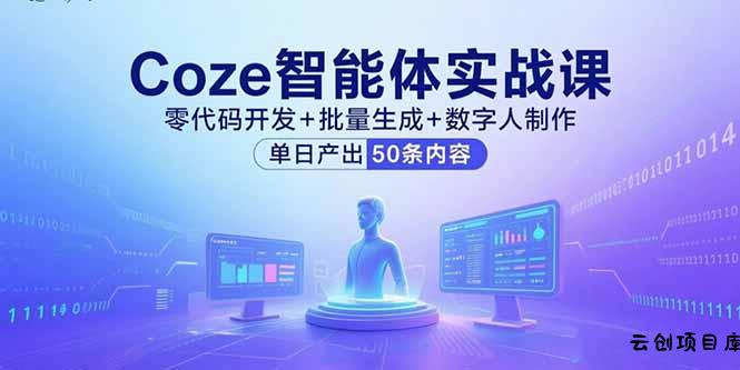 Coze智能体实战课，零代码开发+批量生成+数字人制作，单日产出50条内容-云创项目库