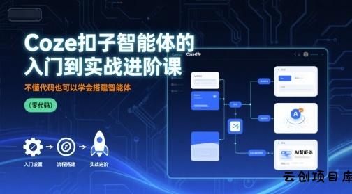 Coze扣子智能体的入门到实战进阶课，不懂代码也可以学会搭建智能体-云创项目库