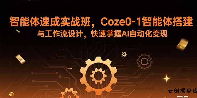 智能体速成实战班，Coze0-1智能体搭建与工作流设计，快速掌握AI自动化变现-云创项目库