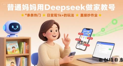 普通妈妈用Deepseek做家教号，条条热门，日变现1k+的玩法，直接抄作业-云创项目库