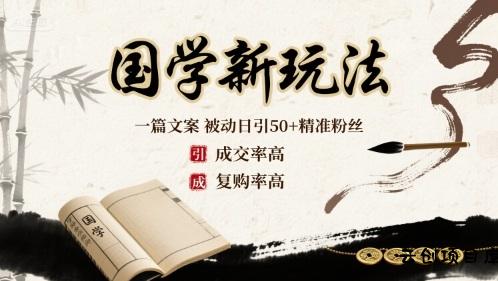 国学新玩法：一篇文案  被动日引50+精准粉丝成交率高  复购率高-云创项目库