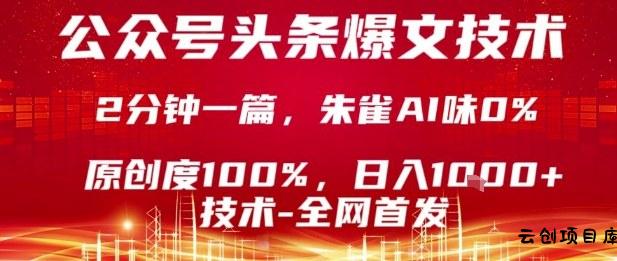 公众号头条号爆文技术，2分钟一篇，原创度100%，朱雀AI味0%，复制粘贴，日入1k【揭秘】-云创项目库