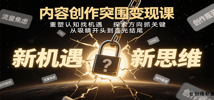 内容创作突围变现课：重塑认知找机遇，探索方向抓关键，从吸睛开头到高光结尾-云创项目库