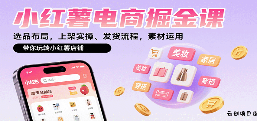 小红薯电商掘金课：选品布局，上架实操、发货流程，素材运用，带你玩转小红薯店铺-云创项目库