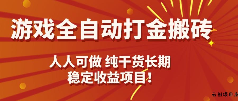 游戏全自动打金搬砖，日入千元，人人可做，纯干货，长期稳定收益项目！-云创项目库