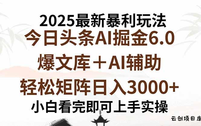 2025年今日头条最新暴利玩法6.0，一键生成爆款，轻松实现矩阵日入3000+-云创项目库