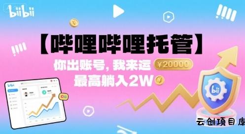 【哔哩哔哩托管】你出账号，我来运营，最高躺入2W【揭秘】-云创项目库