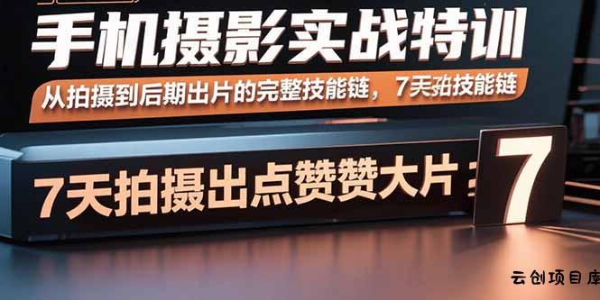 手机摄影实战特训，从拍摄到后期出片的完整技能链，7天拍出点赞大片-云创项目库