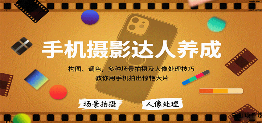 手机摄影达人养成，构图、调色，多种场景拍摄及人像处理技巧，教你用手机拍出惊艳大片-云创项目库