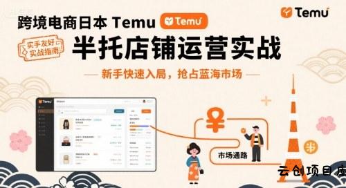 跨境电商日本Temu半托管店铺运营实战，新手快速入局，抢占蓝海市场-云创项目库
