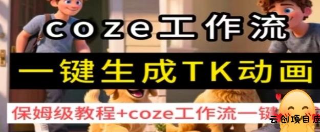 coze工作流一键生成TK动画，保姆级教程+coze工作流一键生成-云创项目库