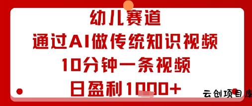 幼儿赛道：通过AI做传统知识视频，10分钟一条视频，日盈利多张-云创项目库