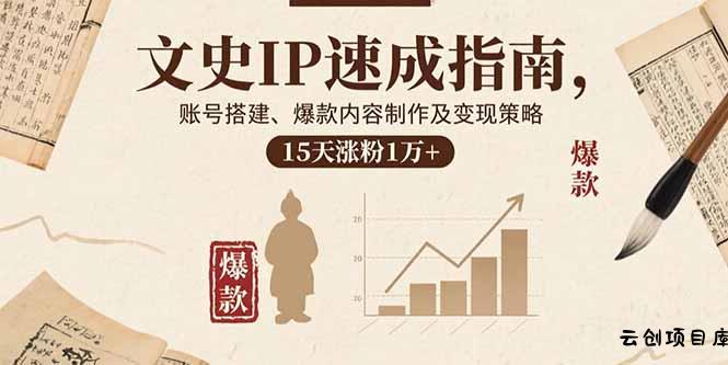 文史IP速成指南，账号搭建、爆款内容制作及变现策略，15天涨粉1万+-云创项目库
