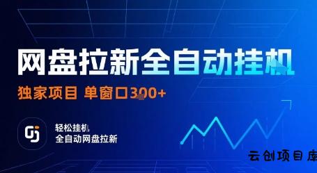 网盘拉新全自动挂G，独家项目，全自动运行完成拉新做任务，单窗口3张+【揭秘】-云创项目库