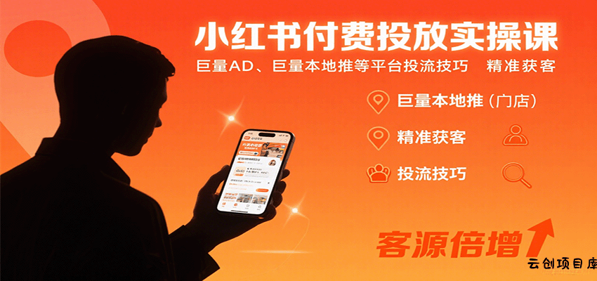 小红书付费投放实操课：巨量AD、巨量本地推等平台投流技巧精准获客-云创项目库