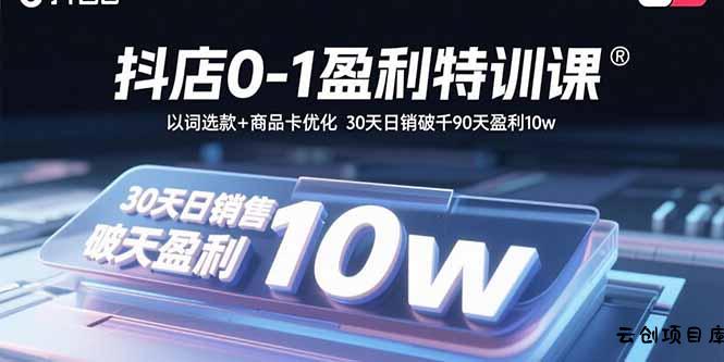 抖店0-1盈利特训课：以词选款+商品卡优化 30天日销破千90天盈利10w-云创项目库