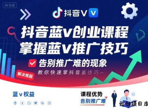 抖音蓝v创业课程，教你快速掌握抖音蓝v推广技巧，告别推广难的现象-云创项目库