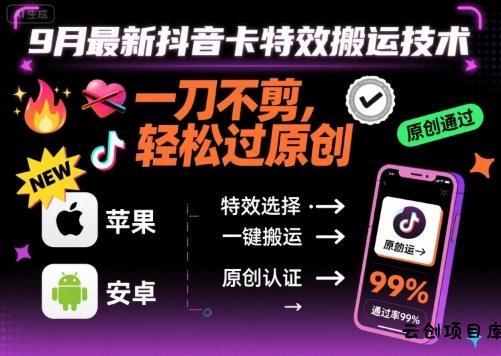 9月最新抖音卡特效搬运技术，一刀不剪，轻松过原创，苹果安卓可以-云创项目库