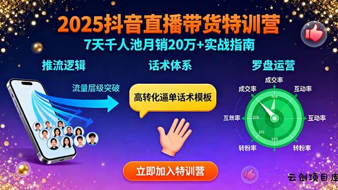 2025抖音直播带货特训：推流逻辑、话术体系、罗盘运营,7天千人池月销20万+-云创项目库