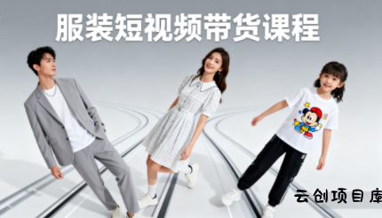 青云老师·服装人必学的Ai短视频带货实操高阶课-云创项目库