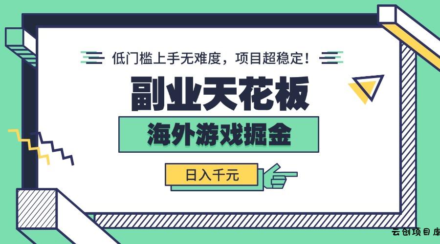 副业天花板！海外游戏掘金：日入千元，低门槛上手无难度，项目超稳定！-云创项目库