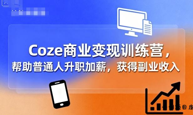 Coze商业变现训练营，帮助普通人升职加薪， 获得副业收入-云创项目库