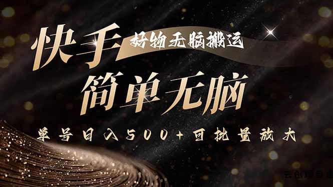 快手好物无脑搬运，最新技术一键100%原创，单号日入500+可批量放大-云创项目库