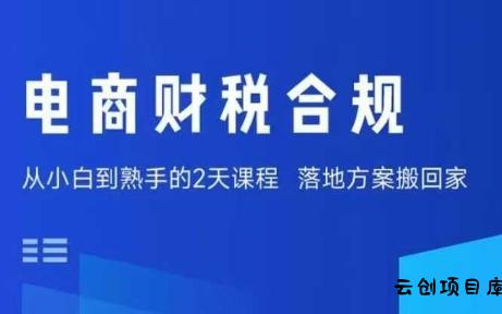 电商财税合规线下课，适合老板+财务，教你规避涉税风险，实现低成本合规经营-云创项目库