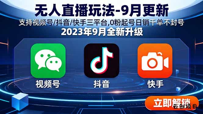 无人直播玩法-9月更新 支持视频号/抖音/快手三平台,0粉起号日销千单不封号-云创项目库
