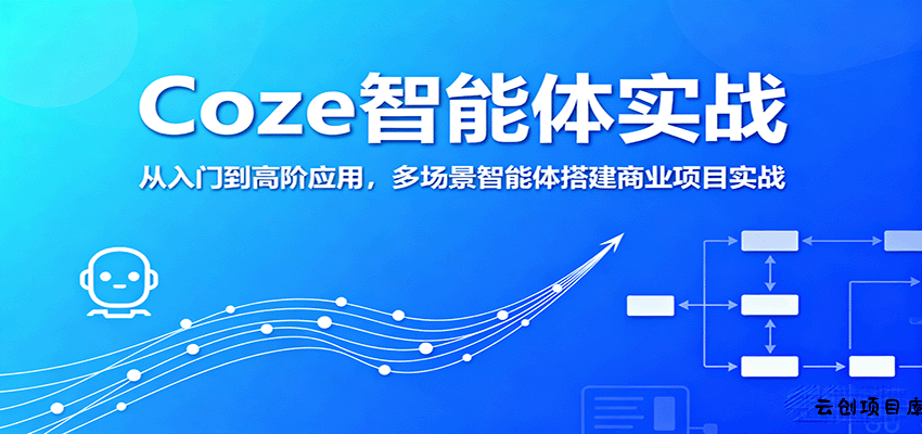 Coze智能体实战，从入门到高阶应用，多场景智能体搭建商业项目实战-云创项目库