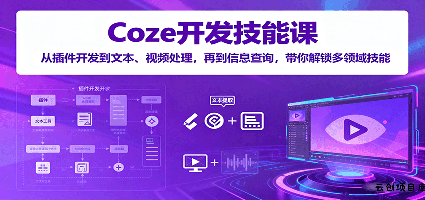 Coze开发技能课：从插件开发到文本、视频处理，再到信息查询，带你解锁多领域技能-云创项目库
