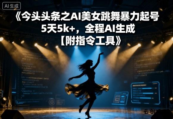 今日头条之AI美女跳舞暴力起号，5天1k+，全程AI生成【附指令工具】-云创项目库