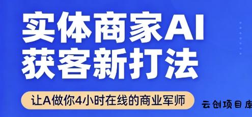 实体商家AI获客新打法【2025年9月】​让AI做你24小时在线的商业军师，效率开挂，甩开盲目摸索-云创项目库