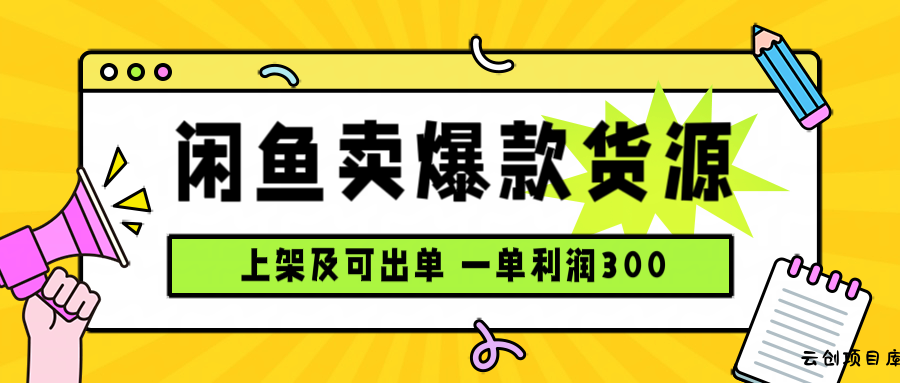 闲鱼卖爆款货源，每天利润1000，上架即出单-云创项目库