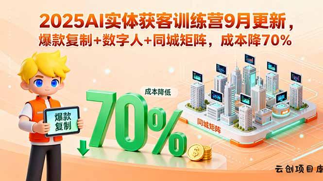 2025AI实体获客训练营9月更新，爆款复制+数字人+同城矩阵，成本降70%-云创项目库