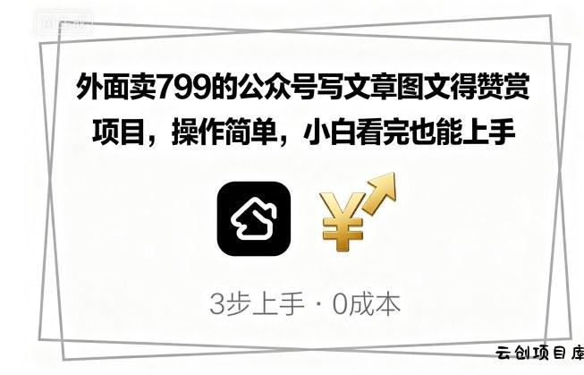 外面卖799的公众号写文章图文得赞赏项目，操作简单，小白看完也能上手-云创项目库